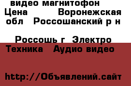 видео магнитофон LG › Цена ­ 500 - Воронежская обл., Россошанский р-н, Россошь г. Электро-Техника » Аудио-видео   